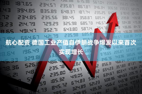 航心配资 德国工业产值自伊朗战争爆发以来首次实现增长