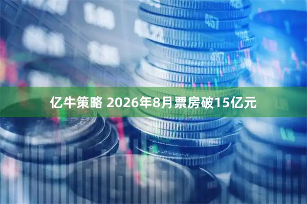 亿牛策略 2026年8月票房破15亿元